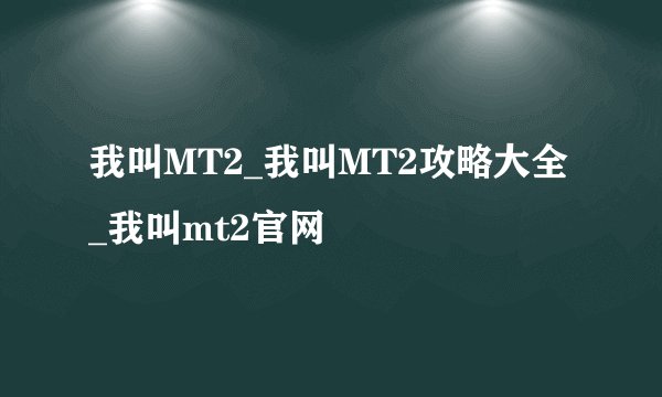 我叫MT2_我叫MT2攻略大全_我叫mt2官网