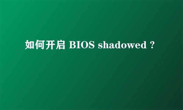 如何开启 BIOS shadowed ?
