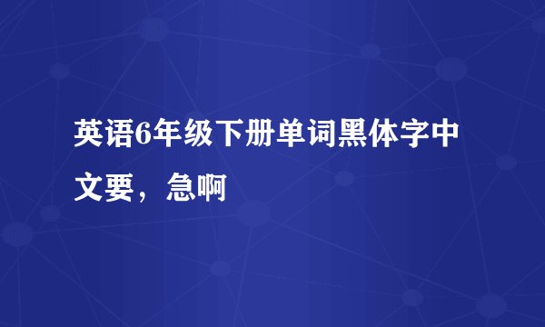 英语6年级下册单词黑体字中文要，急啊