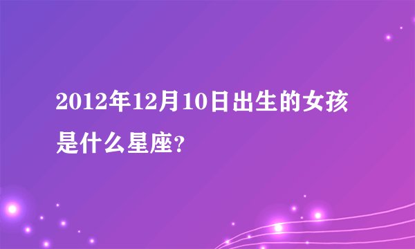 2012年12月10日出生的女孩是什么星座？