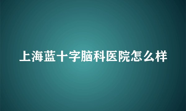 上海蓝十字脑科医院怎么样