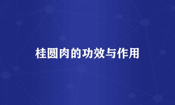 桂圆肉的功效与作用