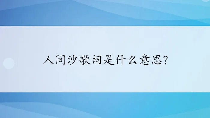人间沙歌词是什么意思？