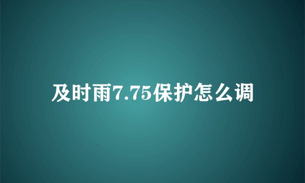 及时雨7.75保护怎么调
