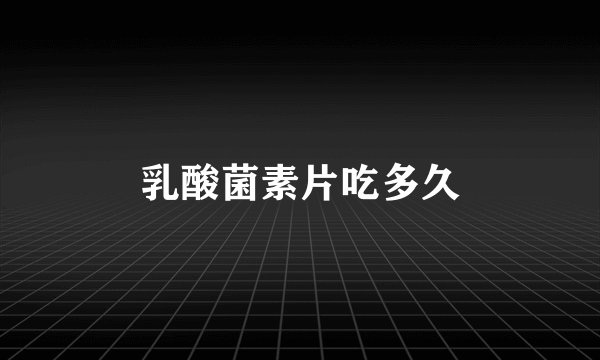 乳酸菌素片吃多久