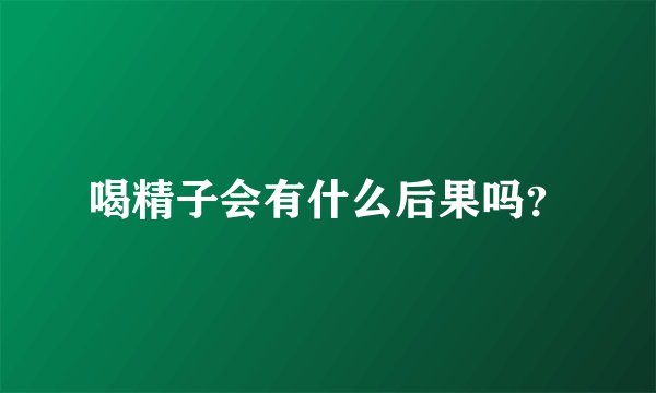喝精子会有什么后果吗？