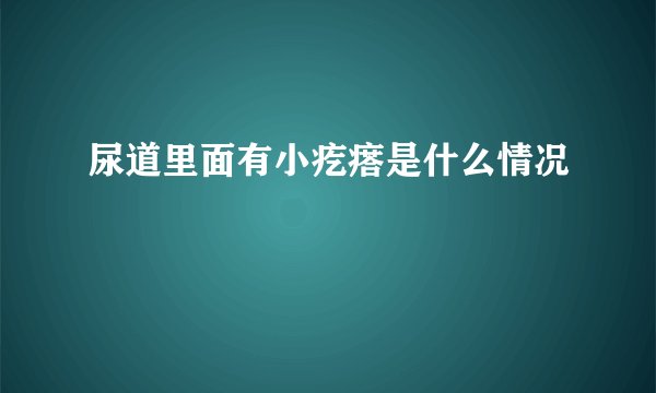 尿道里面有小疙瘩是什么情况