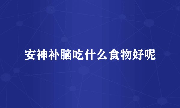 安神补脑吃什么食物好呢