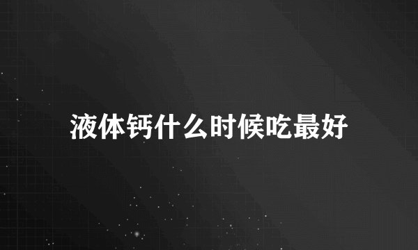 液体钙什么时候吃最好