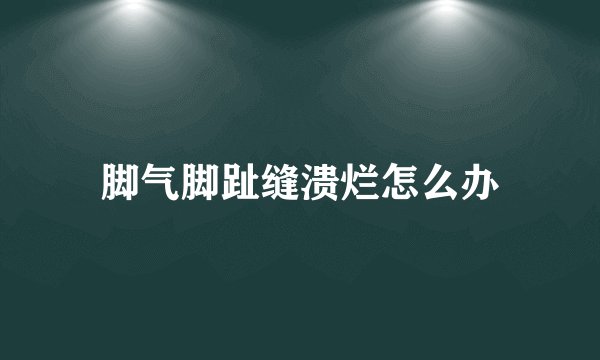 脚气脚趾缝溃烂怎么办