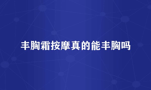 丰胸霜按摩真的能丰胸吗