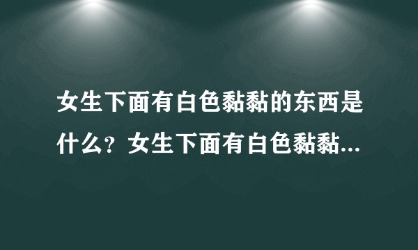 女生下面有白色黏黏的东西是什么？女生下面有白色黏黏的东西的原因有哪些