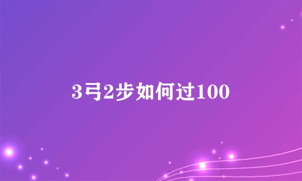 3弓2步如何过100