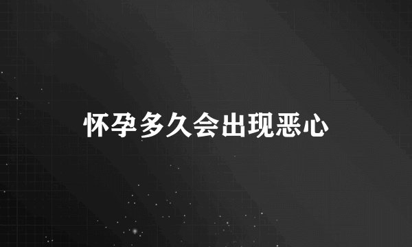 怀孕多久会出现恶心