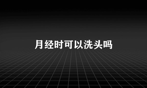 月经时可以洗头吗