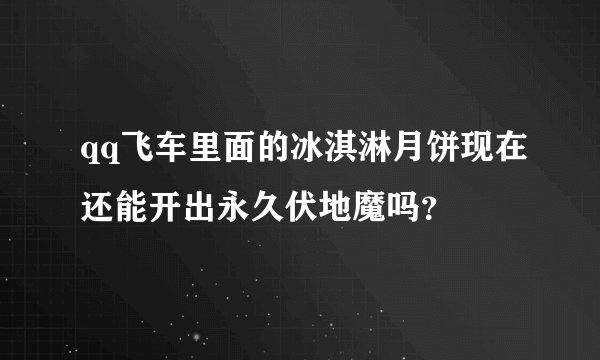 qq飞车里面的冰淇淋月饼现在还能开出永久伏地魔吗？