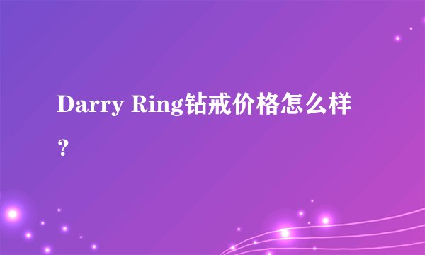 Darry Ring钻戒价格怎么样？