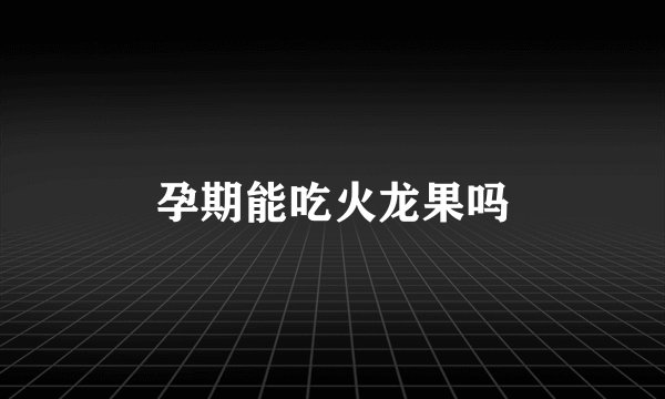 孕期能吃火龙果吗