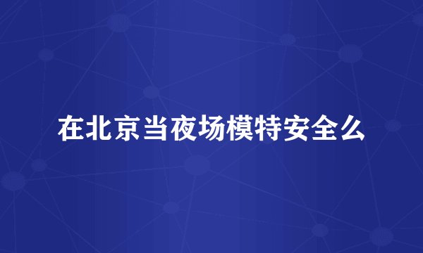 在北京当夜场模特安全么