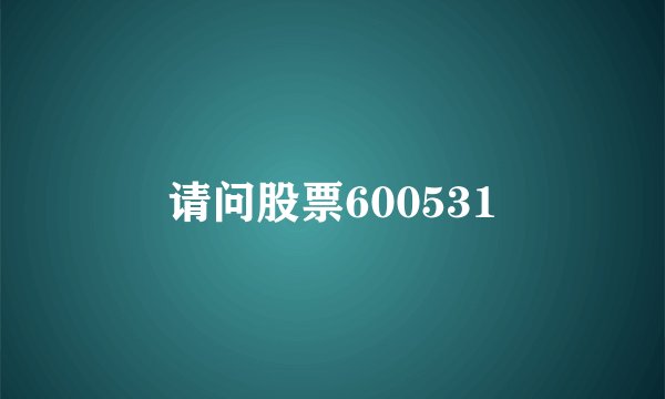 请问股票600531