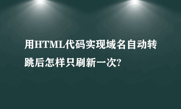 用HTML代码实现域名自动转跳后怎样只刷新一次?