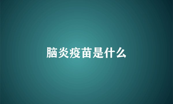 脑炎疫苗是什么