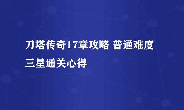 刀塔传奇17章攻略 普通难度三星通关心得