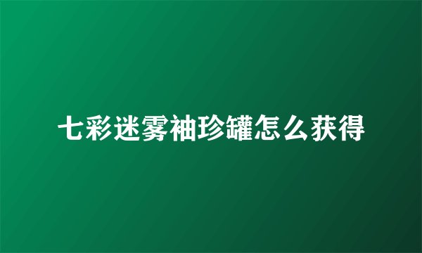 七彩迷雾袖珍罐怎么获得