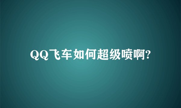 QQ飞车如何超级喷啊?