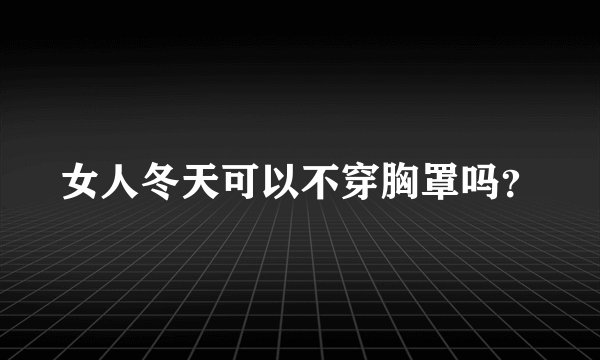 女人冬天可以不穿胸罩吗？