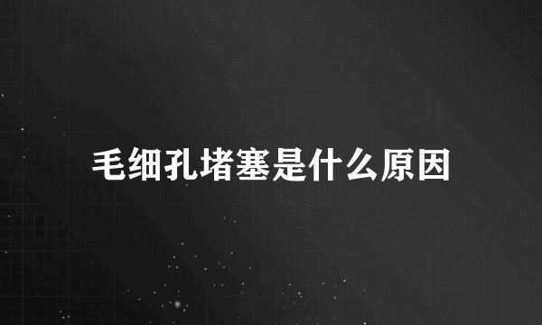 毛细孔堵塞是什么原因