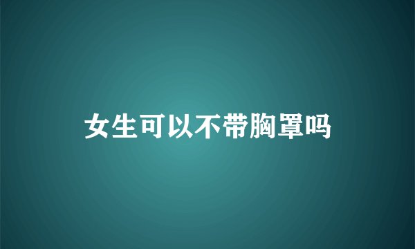 女生可以不带胸罩吗