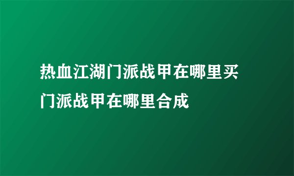 热血江湖门派战甲在哪里买 门派战甲在哪里合成