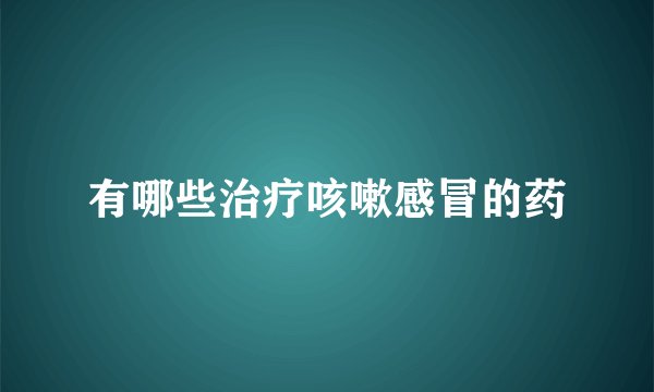 有哪些治疗咳嗽感冒的药