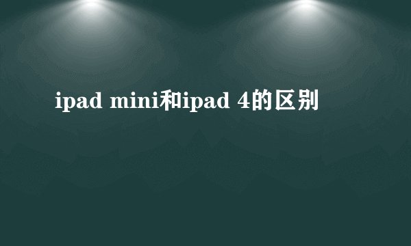 ipad mini和ipad 4的区别