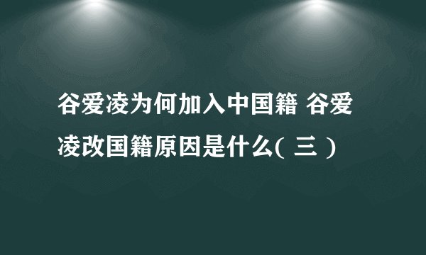 谷爱凌为何加入中国籍 谷爱凌改国籍原因是什么( 三 )