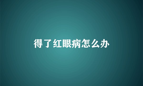 得了红眼病怎么办