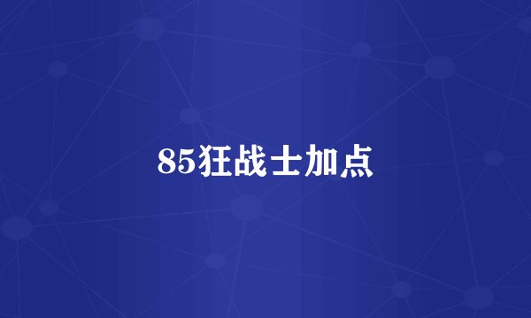 85狂战士加点