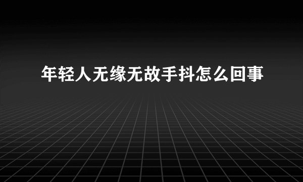 年轻人无缘无故手抖怎么回事