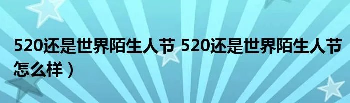 520还是世界陌生人节 520还是世界陌生人节怎么样)