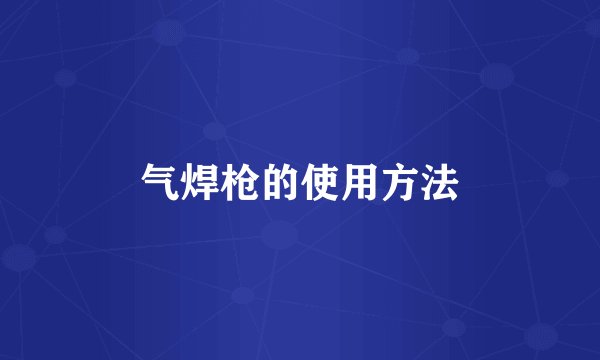 气焊枪的使用方法