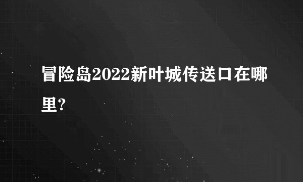 冒险岛2022新叶城传送口在哪里?