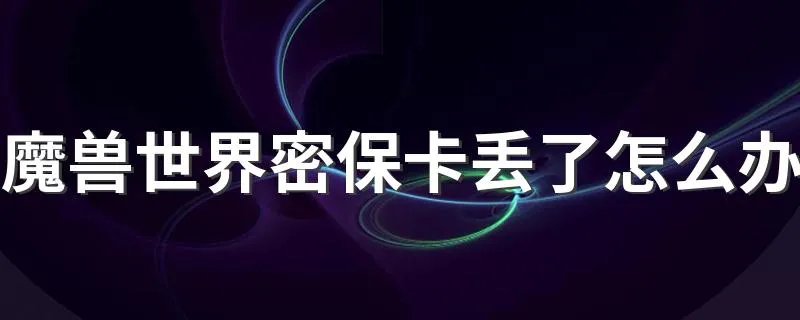 魔兽世界密保卡丢了怎么办 解决的步骤总结如下