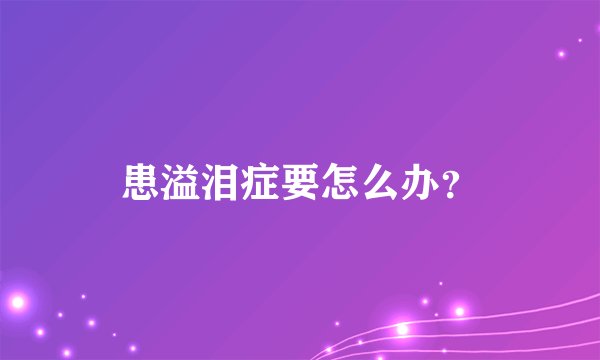 患溢泪症要怎么办？