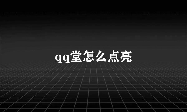 qq堂怎么点亮