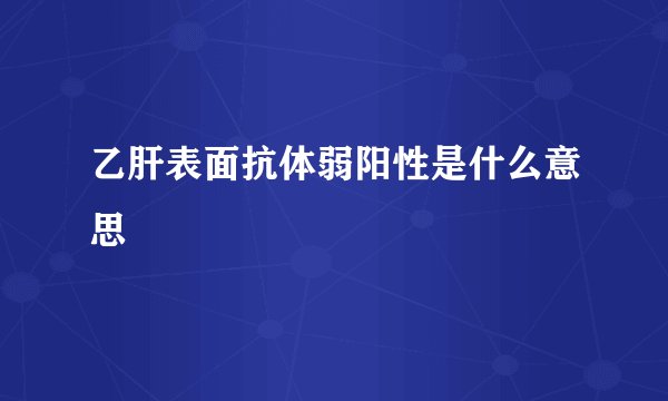 乙肝表面抗体弱阳性是什么意思