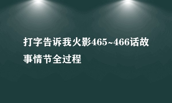 打字告诉我火影465~466话故事情节全过程