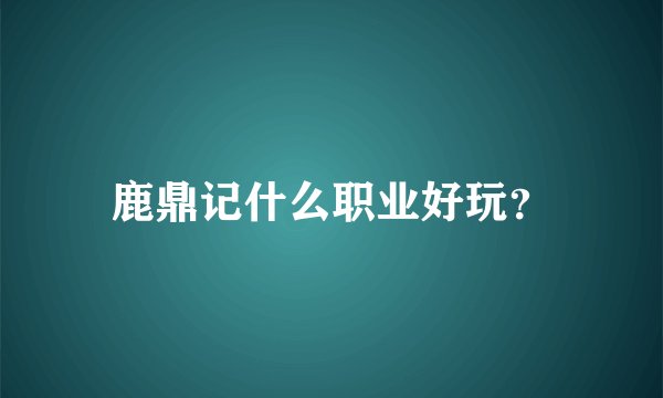 鹿鼎记什么职业好玩？