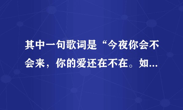 其中一句歌词是“今夜你会不会来，你的爱还在不在。如果你的心已经离开我宁愿没有未来…(普通话)