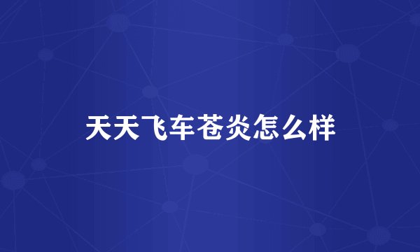 天天飞车苍炎怎么样